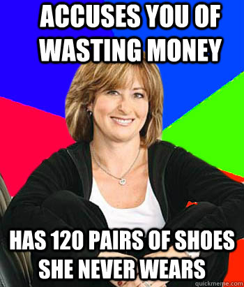 accuses you of wasting money has 120 pairs of shoes she never wears  Sheltering Suburban Mom