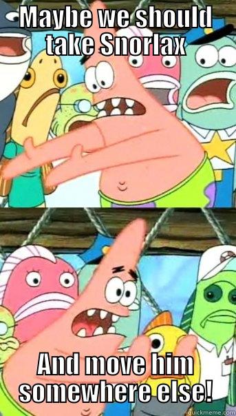 MAYBE WE SHOULD TAKE SNORLAX AND MOVE HIM SOMEWHERE ELSE! Push it somewhere else Patrick