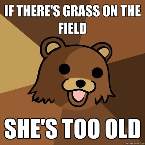 If there's grass on the field she's too old - If there's grass on the field she's too old  Pedobear