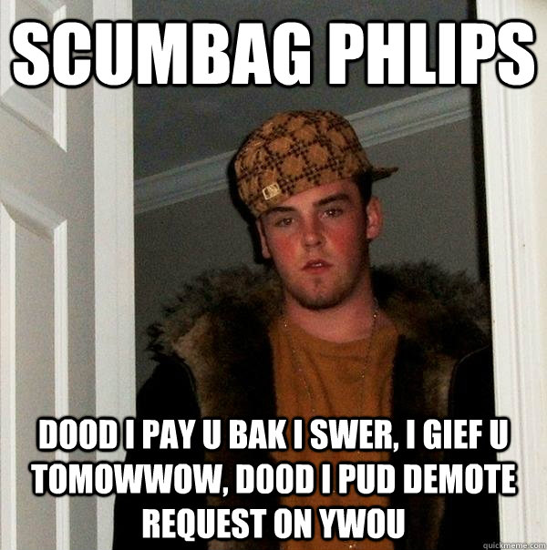 Scumbag phlips Dood i pay u bak i swer, i gief u tomowwow, D00d i pud demote request on ywou  Scumbag Steve