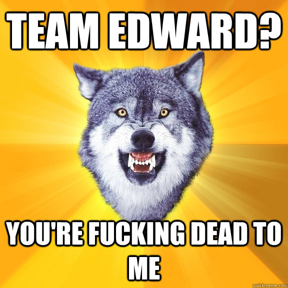 team edward? you're fucking dead to me  Courage Wolf