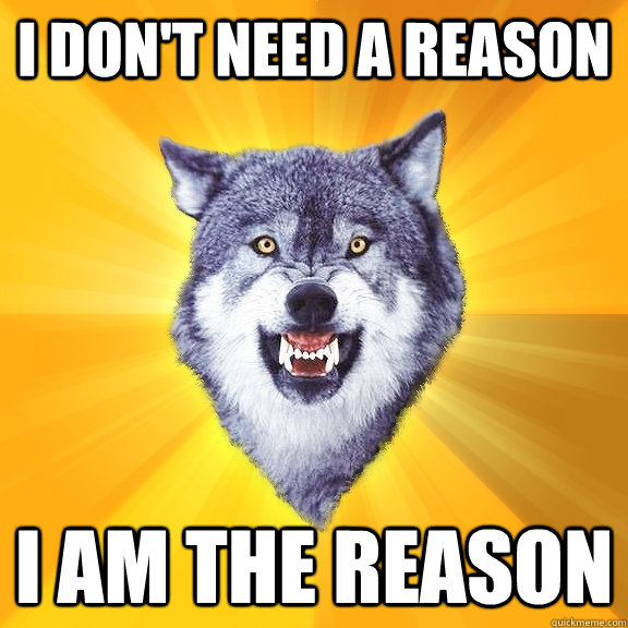 I don't need a reason I am the reason  Courage Wolf