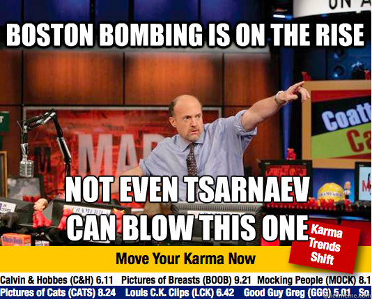 boston bombing is on the rise not even Tsarnaev
can blow this one - boston bombing is on the rise not even Tsarnaev
can blow this one  Mad Karma with Jim Cramer