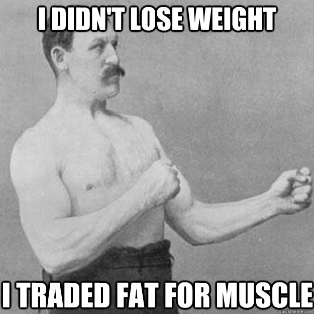 I didn't lose weight I traded fat for muscle  overly manly man