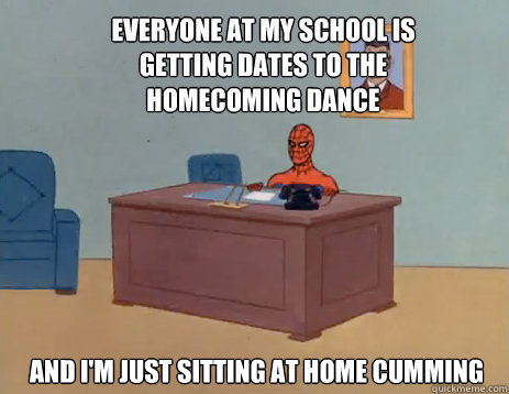 Everyone at my school is getting dates to the homecoming dance And i'm just sitting at home cumming  masturbating spiderman