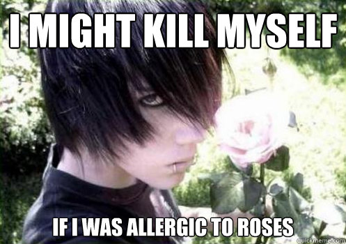 I might kill myself If i was allergic to roses  Misunderstood Emo Kid