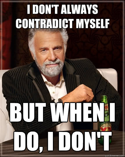 I don't always contradict myself but when I do, i don't  The Most Interesting Man In The World