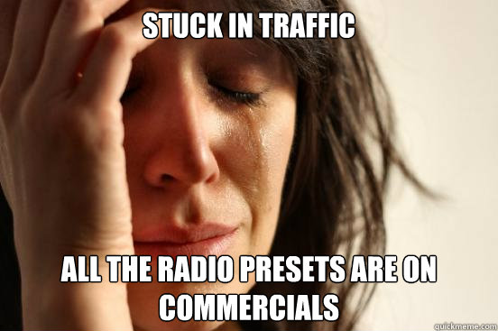 Stuck in traffic all the radio presets are on commercials  First World Problems