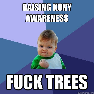 Raising Kony Awareness Fuck Trees - Raising Kony Awareness Fuck Trees  Success Kid