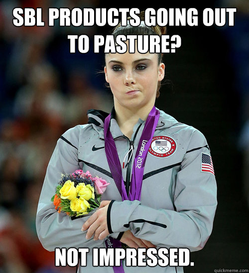 SBL PRODUCTS GOING OUT TO PASTURE? NOT IMPRESSED.  McKayla Not Impressed