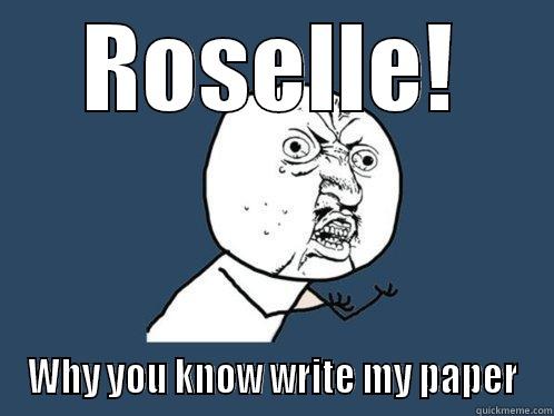 ROSELLE! WHY YOU KNOW WRITE MY PAPER Y U No