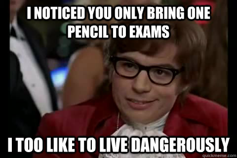 I noticed you only bring one pencil to exams i too like to live dangerously  Dangerously - Austin Powers