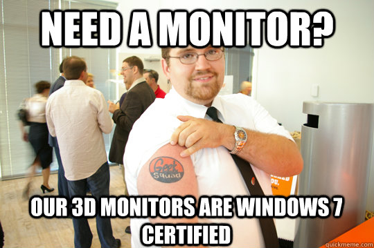 Need a monitor? Our 3d monitors are windows 7 certified  GeekSquad Gus