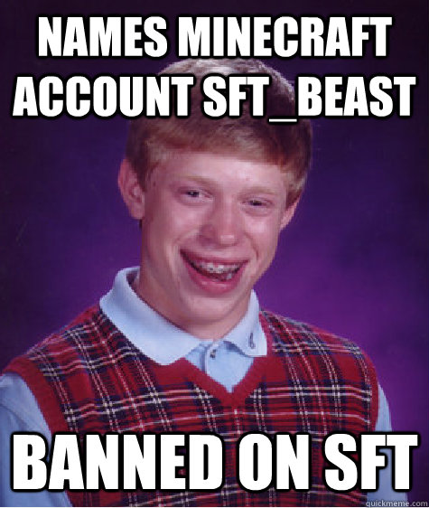 Names minecraft account SFT_BEAST banned on sft - Names minecraft account SFT_BEAST banned on sft  Bad Luck Brian