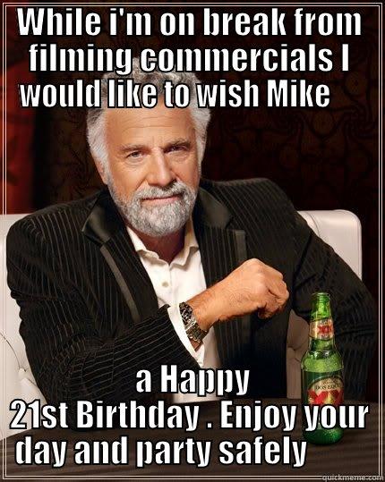 WHILE I'M ON BREAK FROM FILMING COMMERCIALS I WOULD LIKE TO WISH MIKE       A HAPPY 21ST BIRTHDAY . ENJOY YOUR DAY AND PARTY SAFELY          The Most Interesting Man In The World