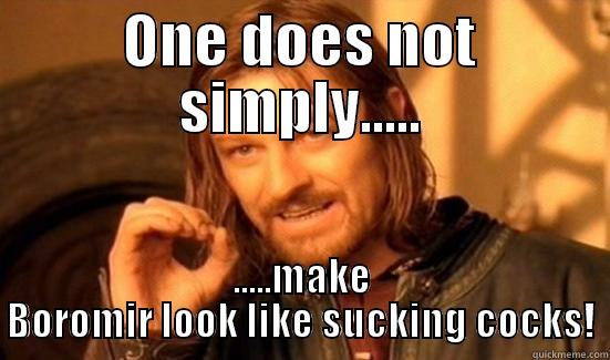 ONE DOES NOT SIMPLY..... .....MAKE BOROMIR LOOK LIKE SUCKING COCKS! Boromir