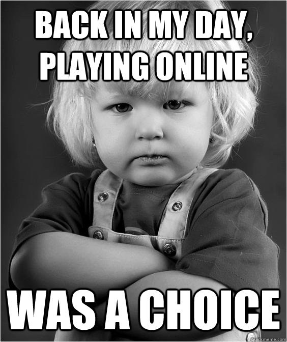 Back in my day, playing online was a choice - Back in my day, playing online was a choice  Angry 90 Kid