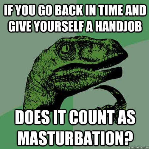 If you go back in time and give yourself a handjob Does it count as masturbation? - If you go back in time and give yourself a handjob Does it count as masturbation?  Philosoraptor