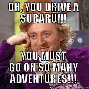 OH, YOU DRIVE A SUBARU!!! YOU MUST GO ON SO MANY ADVENTURES!!! Condescending Wonka