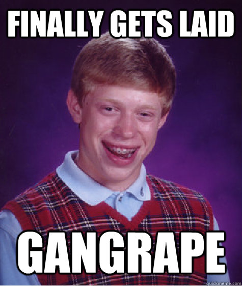 finally gets laid Gangrape  Bad Luck Brian