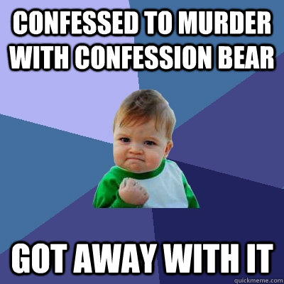 Confessed to murder with Confession Bear got away with it  Success Kid