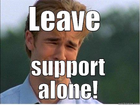 Support Alone - LEAVE  SUPPORT ALONE! 1990s Problems