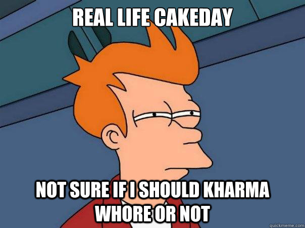 Real Life Cakeday Not sure if i should kharma whore or not  Futurama Fry