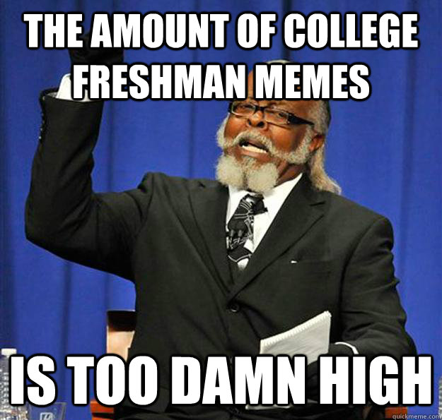 The amount of college freshman memes Is too damn high - The amount of college freshman memes Is too damn high  Jimmy McMillan