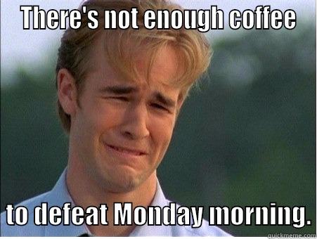 Case of the Mondays -  THERE'S NOT ENOUGH COFFEE     TO DEFEAT MONDAY MORNING. 1990s Problems