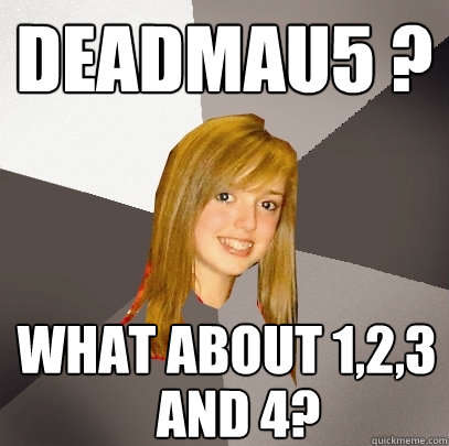 DEADMAU5 ? What about 1,2,3 and 4? - DEADMAU5 ? What about 1,2,3 and 4?  Musically Oblivious 8th Grader