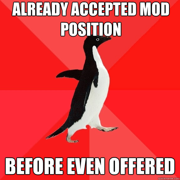 Already accepted mod position before even offered  Socially Awesome Penguin