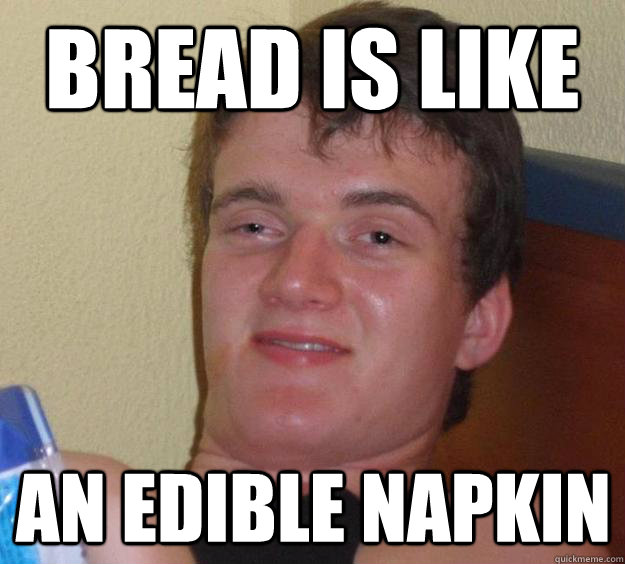 Bread is like an edible napkin   10 Guy