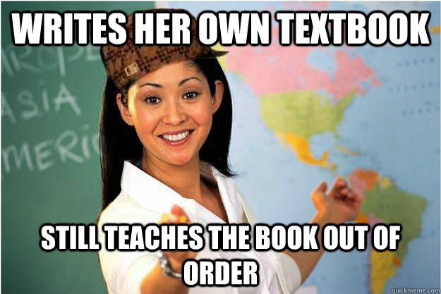 Writes her own textbook still teaches the book out of order  Scumbag Teacher