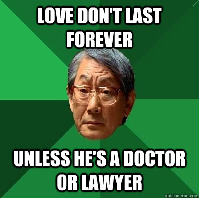 Love don't last forever Unless he's a doctor or lawyer  High Expectations Asian Father