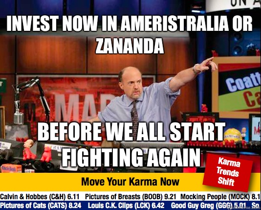 Invest now in Ameristralia or Zananda Before we all start fighting again - Invest now in Ameristralia or Zananda Before we all start fighting again  Mad Karma with Jim Cramer