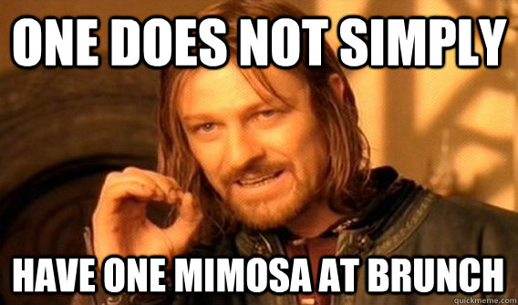 ONE DOES NOT SIMPLY HAVE ONE MIMOSA AT BRUNCH - ONE DOES NOT SIMPLY HAVE ONE MIMOSA AT BRUNCH  One Does Not Simply