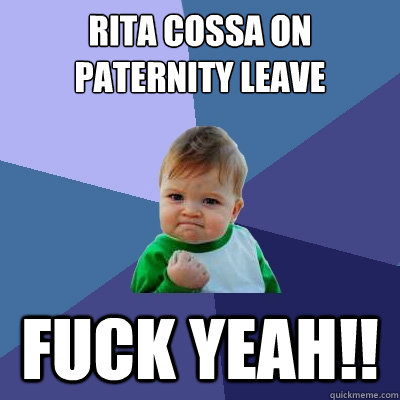 Rita Cossa on paternity leave fuck yeah!!  Success Kid