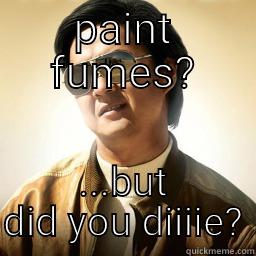 paint fumes - PAINT FUMES? ...BUT DID YOU DIIIIE? Mr Chow