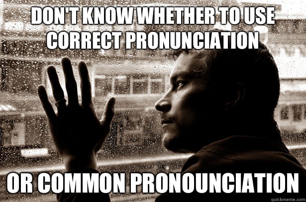 Don't Know whether to use correct pronunciation Or common pronounciation  Over-Educated Problems