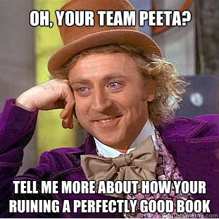 Oh, your team peeta? tell me more about how your ruining a perfectly good book  Condescending Wonka