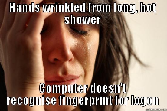 HANDS WRINKLED FROM LONG, HOT SHOWER COMPUTER DOESN'T RECOGNISE FINGERPRINT FOR LOGON First World Problems