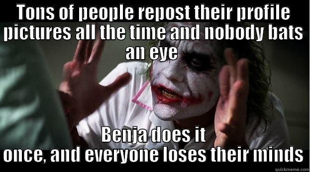 TONS OF PEOPLE REPOST THEIR PROFILE PICTURES ALL THE TIME AND NOBODY BATS AN EYE  BENJA DOES IT ONCE, AND EVERYONE LOSES THEIR MINDS Joker Mind Loss