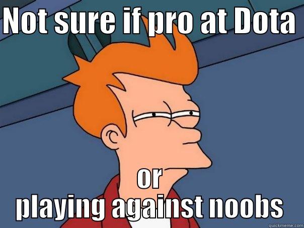 NOT SURE IF PRO AT DOTA  OR PLAYING AGAINST NOOBS Futurama Fry