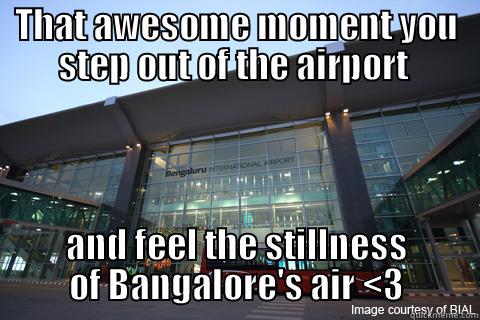 THAT AWESOME MOMENT YOU STEP OUT OF THE AIRPORT  AND FEEL THE STILLNESS OF BANGALORE'S AIR <3 Misc