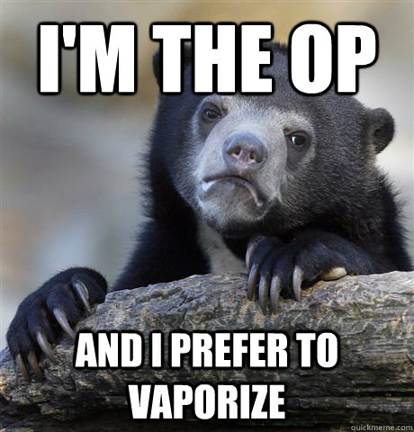 I'm the op And i prefer to vaporize - I'm the op And i prefer to vaporize  Confession Bear