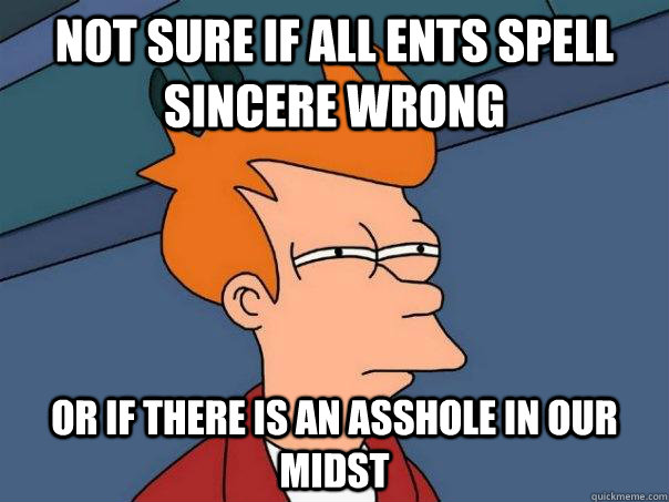 Not sure if all ents spell sincere wrong or if there is an asshole in our midst  Futurama Fry