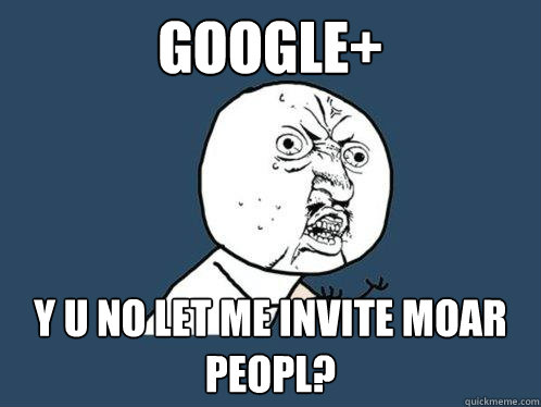 Google+ y u no let me invite moar peopl?  Y U No