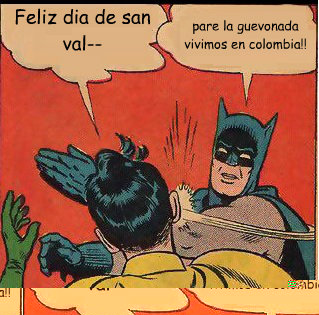 Feliz dia de san val-- pare la guevonada vivimos en colombia!!  Slappin Batman