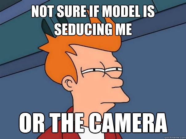 Not sure if model is seducing me Or the camera  Futurama Fry