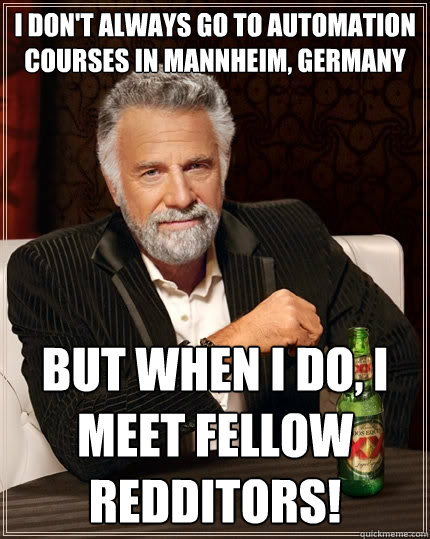 I don't always go to automation courses in Mannheim, Germany But when I do, I meet fellow redditors! - I don't always go to automation courses in Mannheim, Germany But when I do, I meet fellow redditors!  The Most Interesting Man In The World